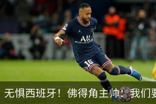 无惧西班牙！佛得角主帅：我们要证明配得上世界杯